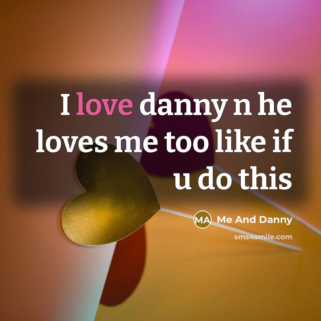 “I love danny n he loves me too like if u do this” quote by Me And Danny