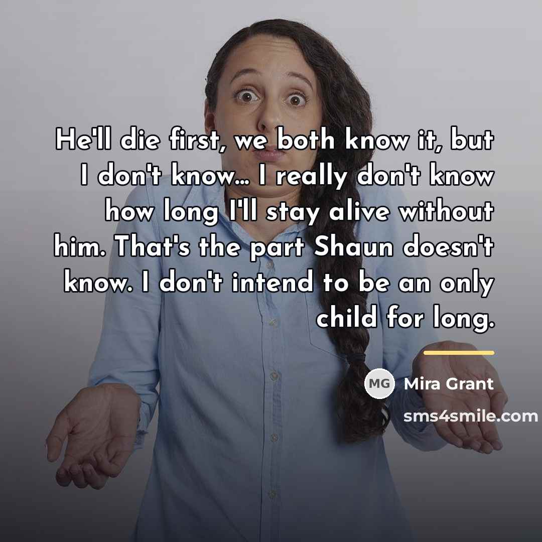 “He'll die first, we both know it, but I don't…” quote by Mira Grant