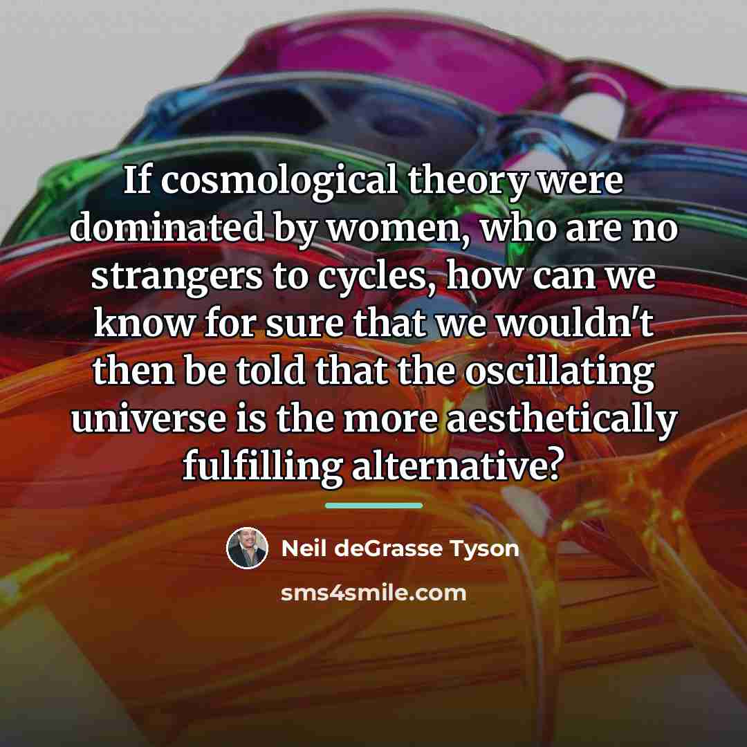 “If cosmological theory were dominated by women, who are no…” quote by Neil deGrasse Tyson