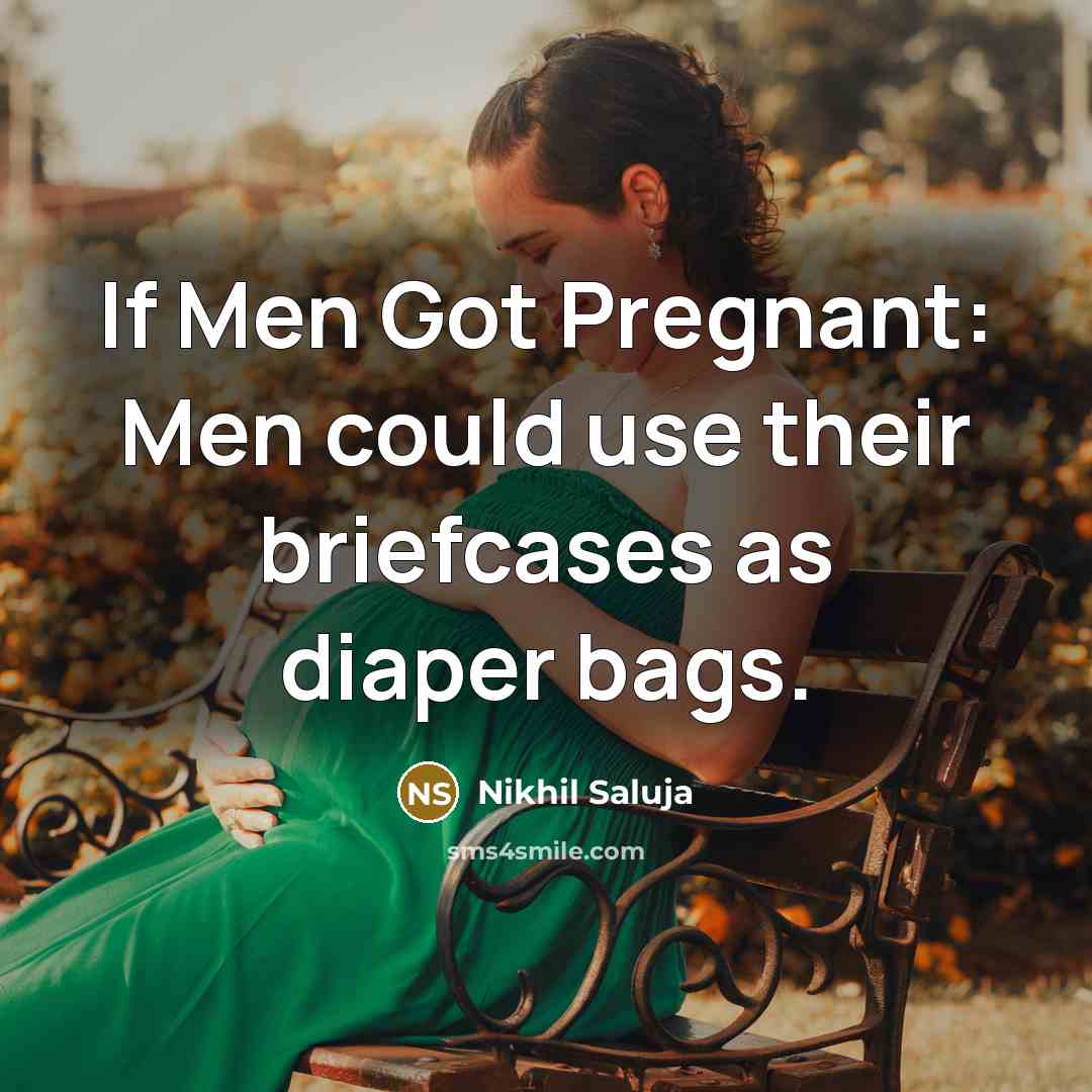 “If Men Got Pregnant: Men could use their briefcases as diaper bags.” quote by Nikhil Saluja