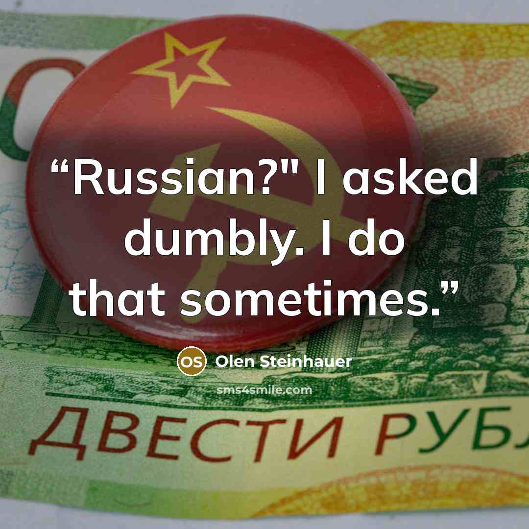 “Russian?" I asked dumbly. I do that sometimes.” quote by Olen Steinhauer