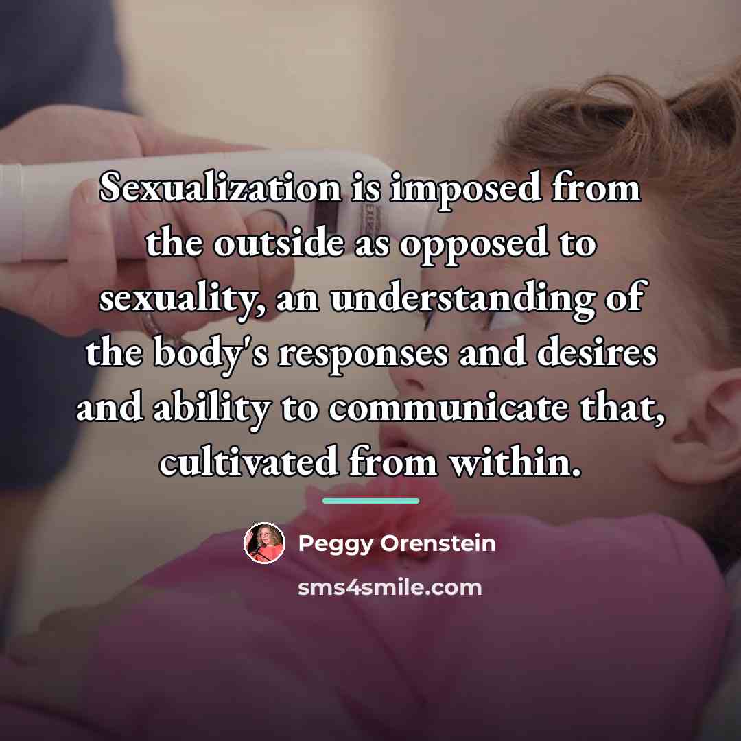 “Sexualization is imposed from the outside as opposed to sexuality,…” quote by Peggy Orenstein