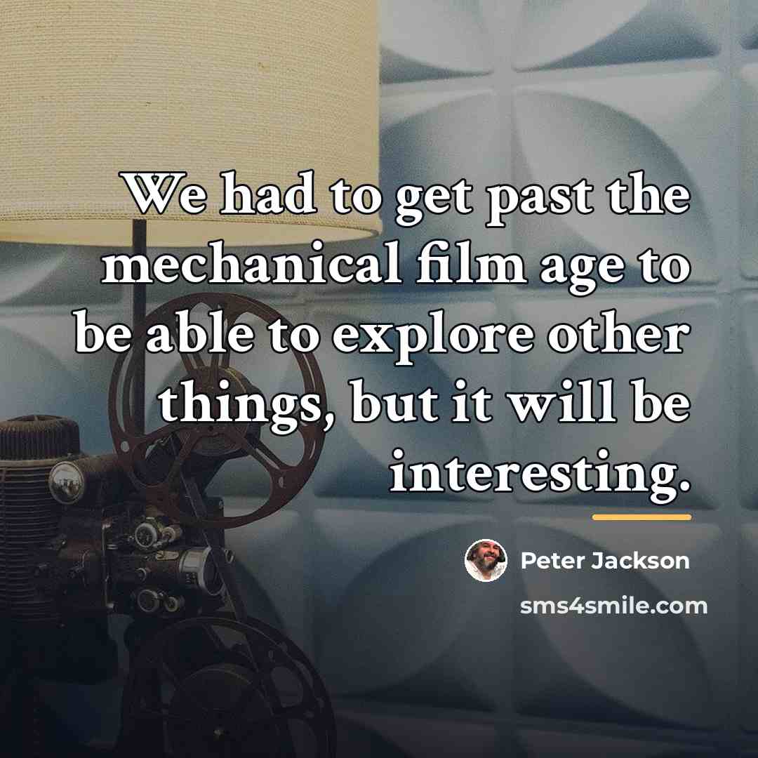 “We had to get past the mechanical film age to…” quote by Peter Jackson