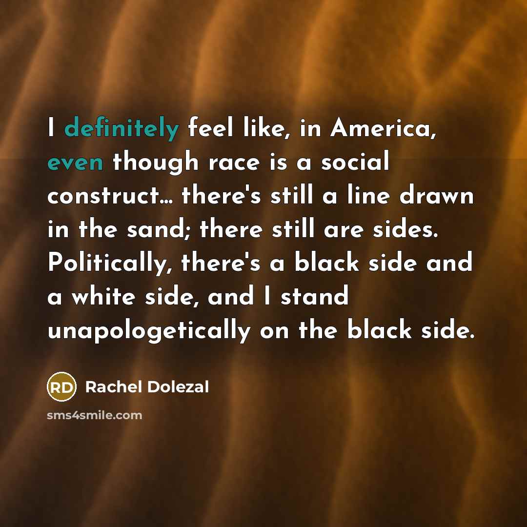 “I definitely feel like, in America, even though race is…” quote by Rachel Dolezal