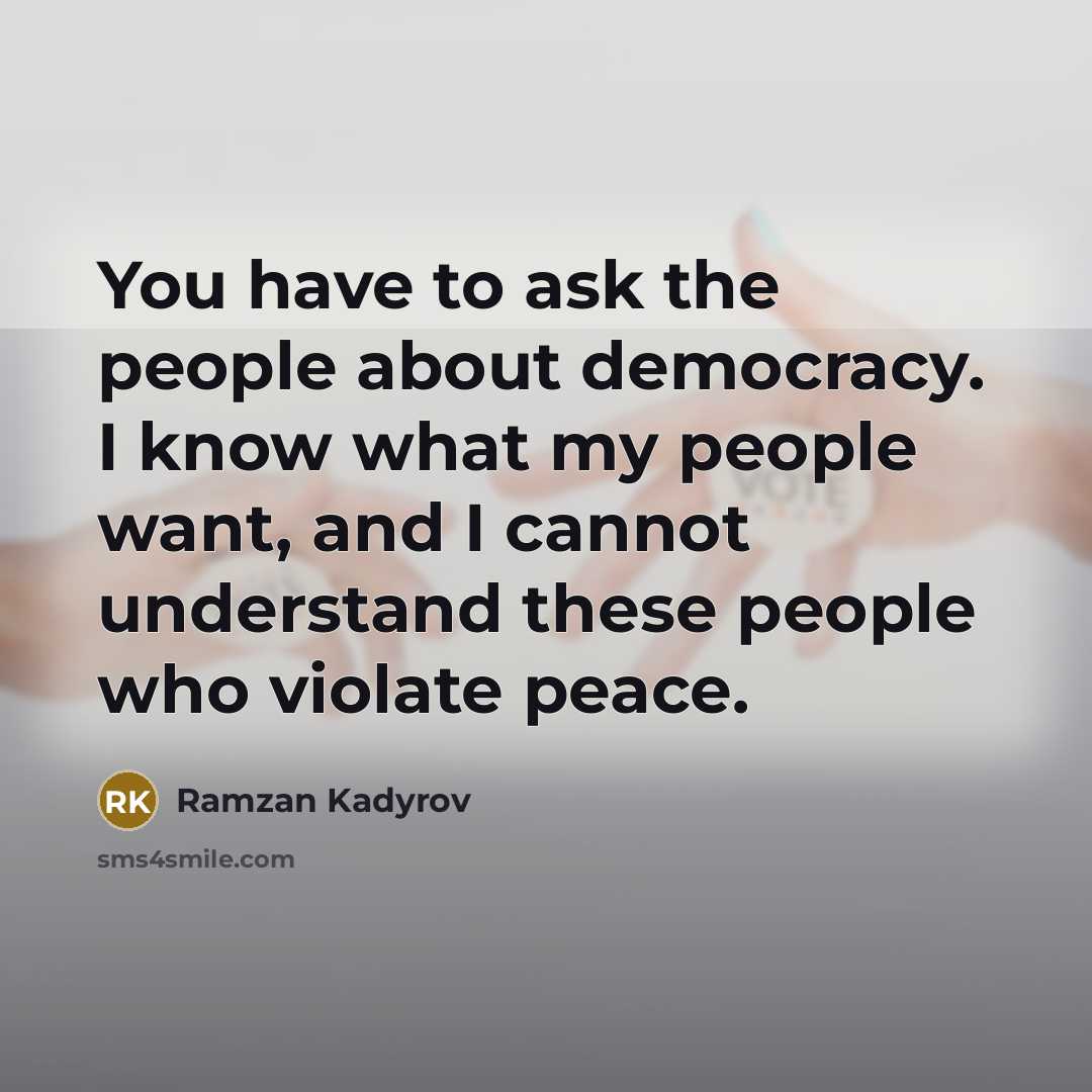 “You have to ask the people about democracy. I know…” quote by Ramzan Kadyrov