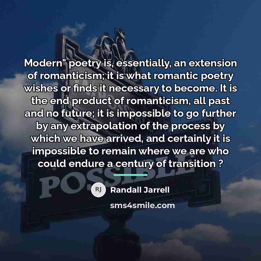 “Modern" poetry is, essentially, an extension of romanticism; it is…” quote by Randall Jarrell