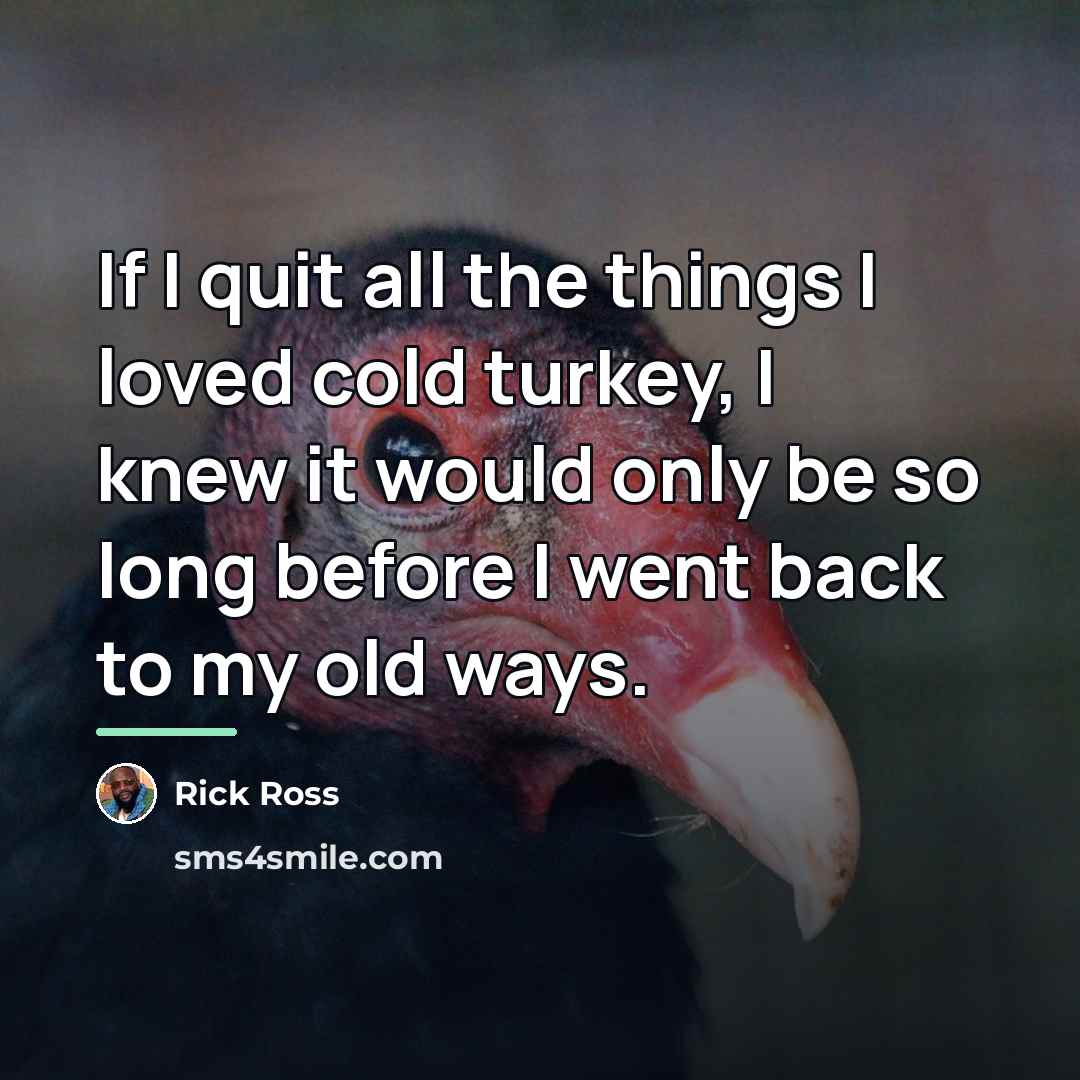 “If I quit all the things I loved cold turkey,…” quote by Rick Ross
