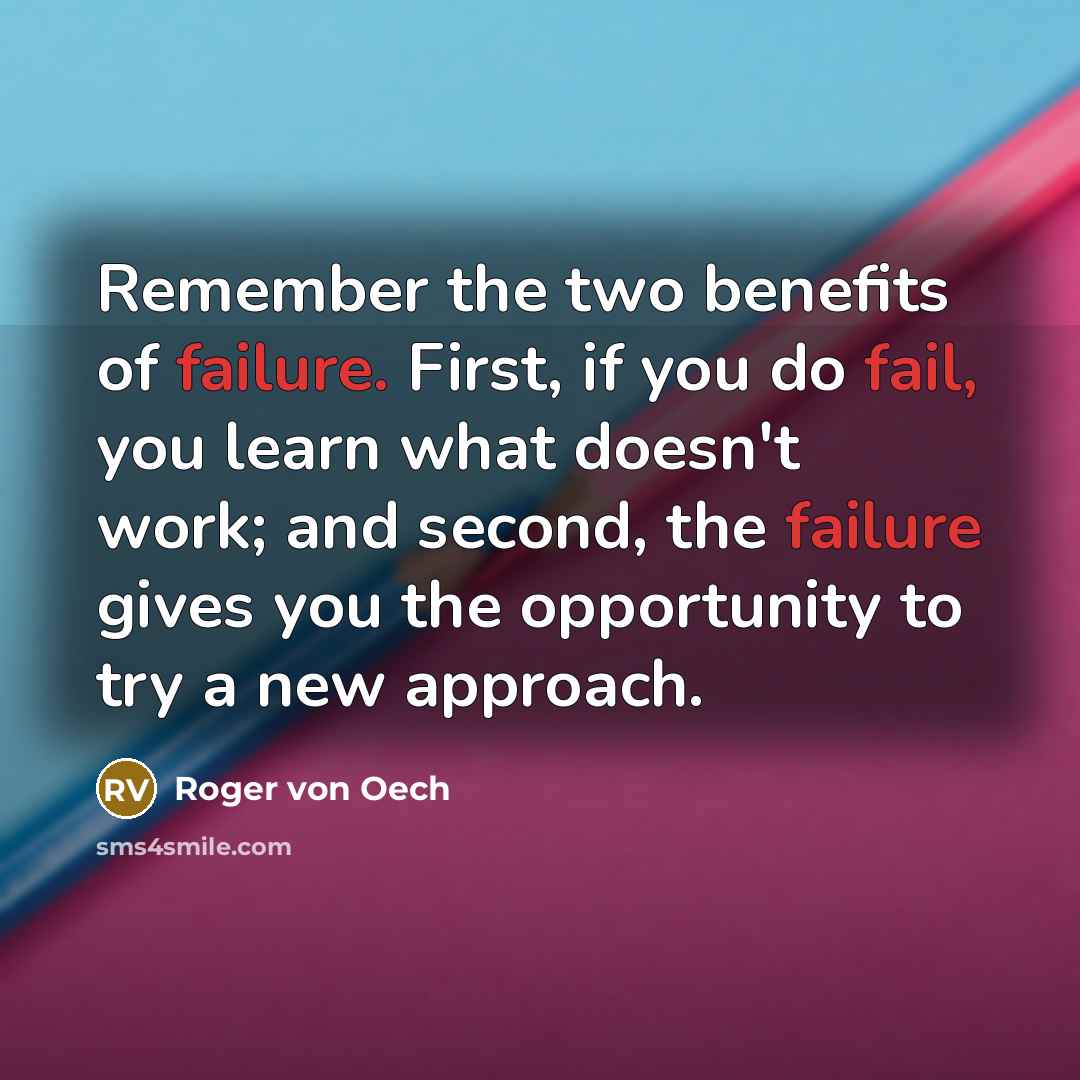 “Remember the two benefits of failure. First, if you do fail, you learn what doesn't work; and second, the failure gives you the opportunity to try a new approach.” quote by Roger von Oech