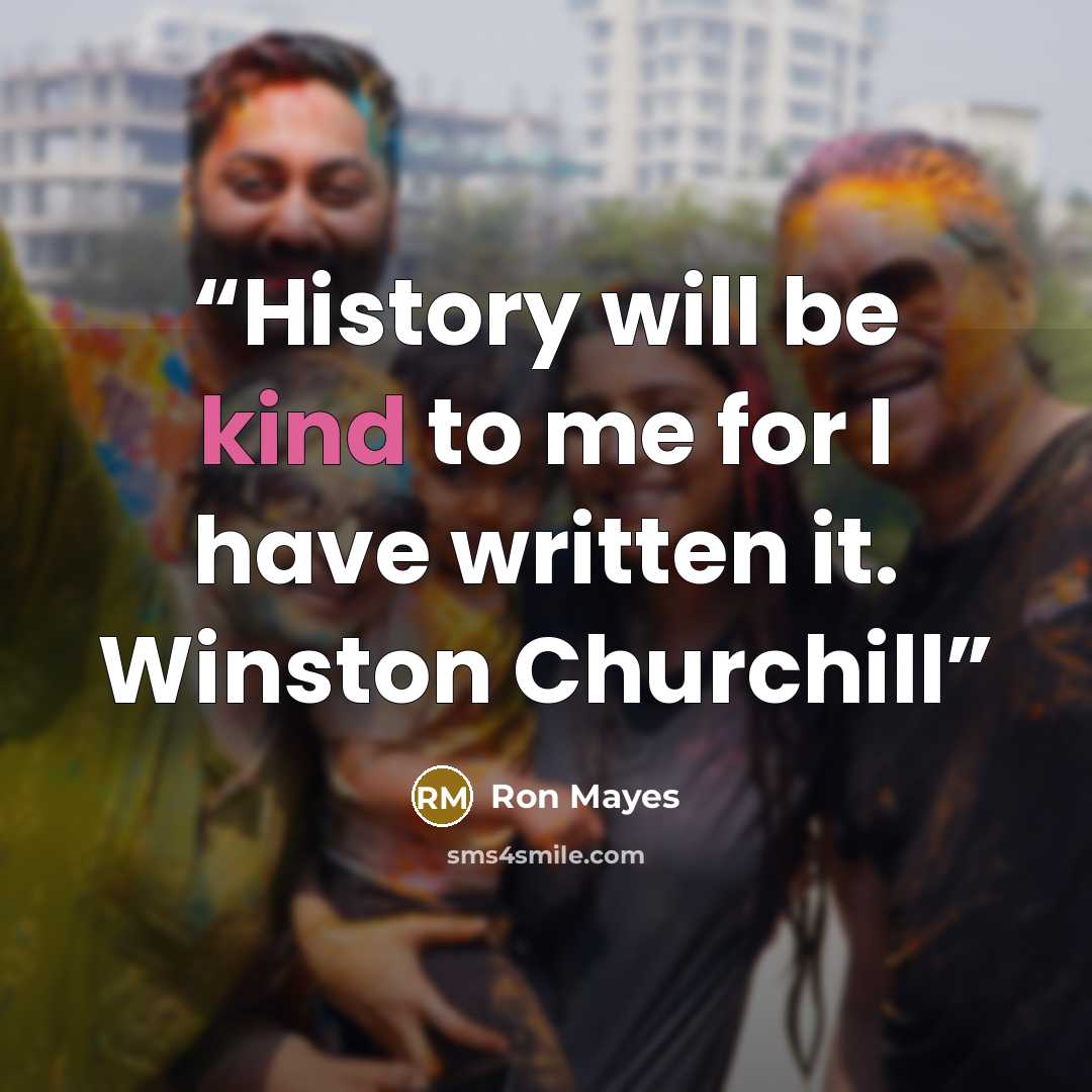 “History will be kind to me for I have written it. Winston Churchill” quote by Ron Mayes