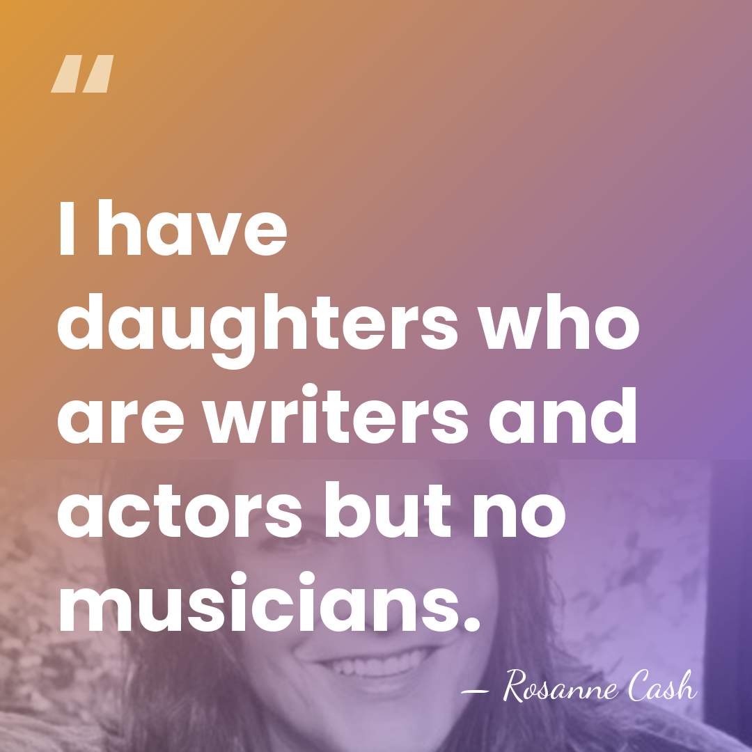 I have daughters who are writers and actors but no musicians. - Rosanne Cash