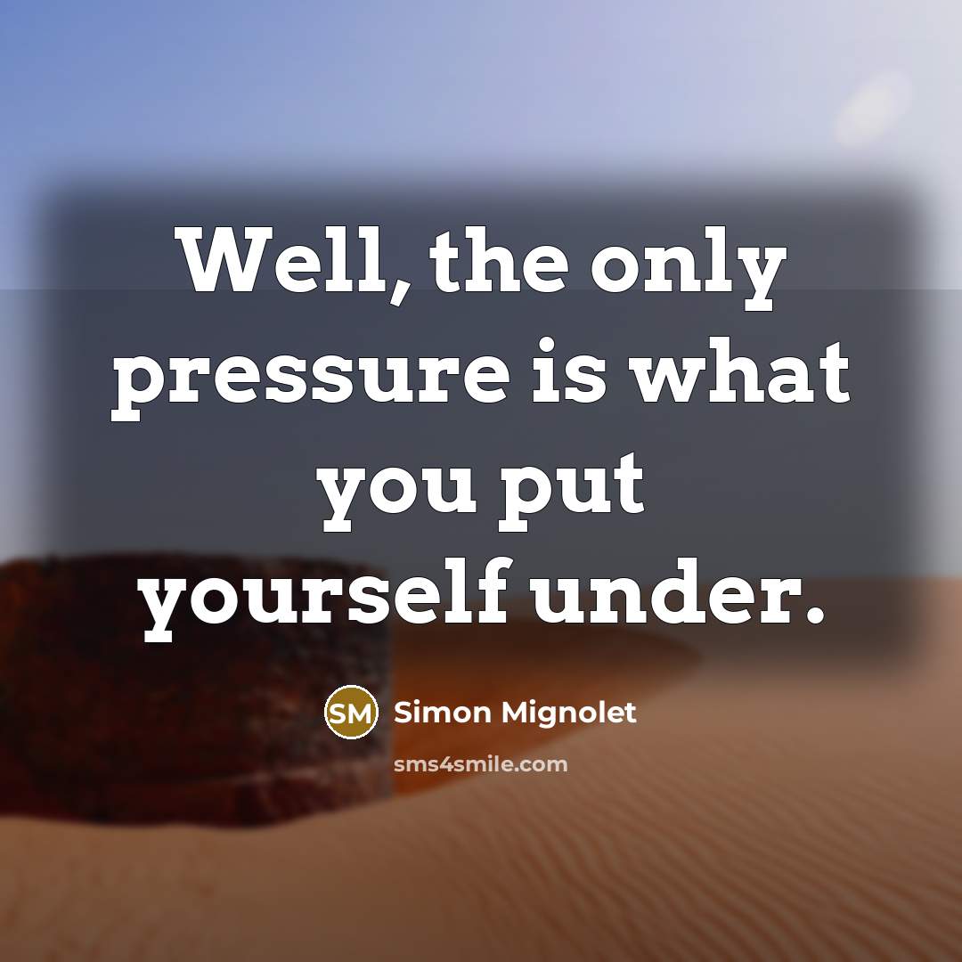 “Well, the only pressure is what you put yourself under.…” quote by Simon Mignolet