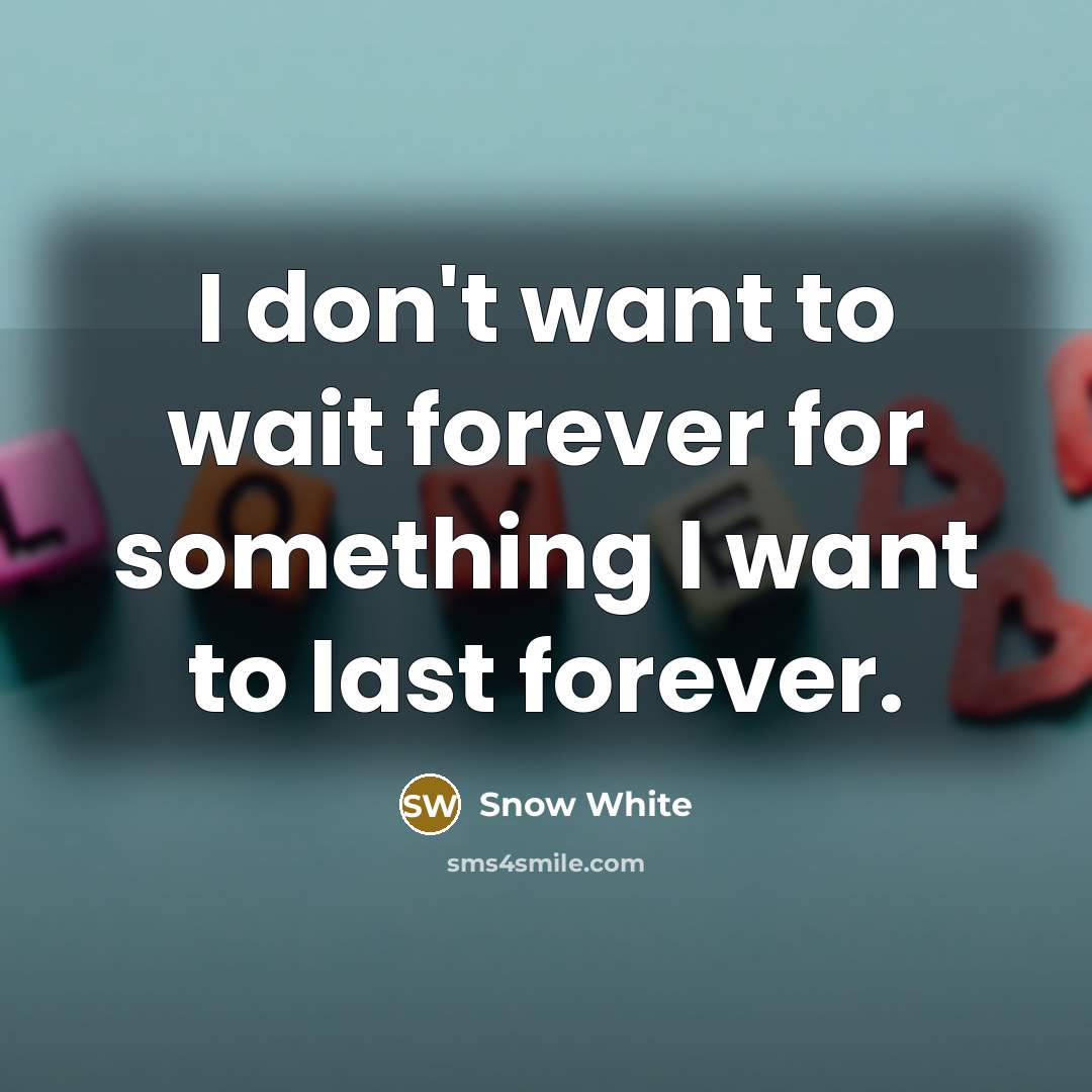 “I don`t want to wait forever for something I want…” quote by Snow White