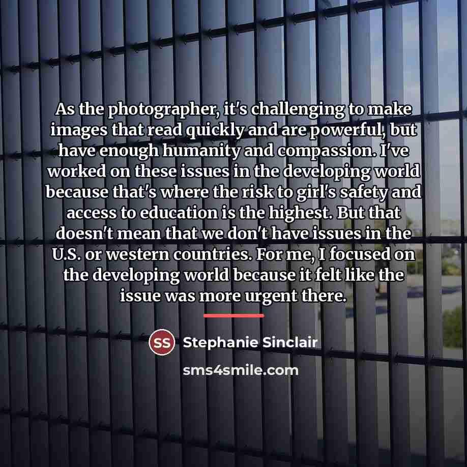 “As the photographer, it's challenging to make images that read…” quote by Stephanie Sinclair