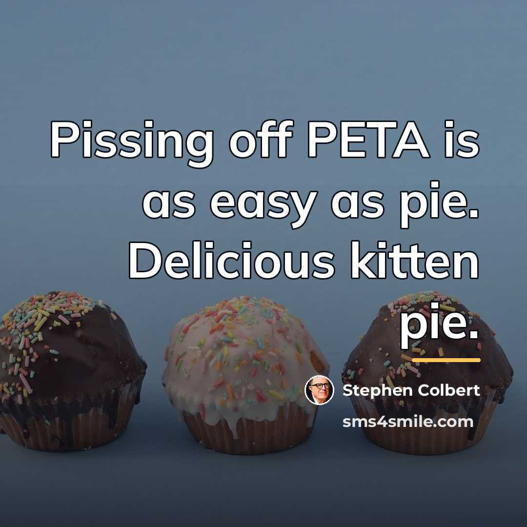 “Pissing off PETA is as easy as pie. Delicious kitten…” quote by Stephen Colbert