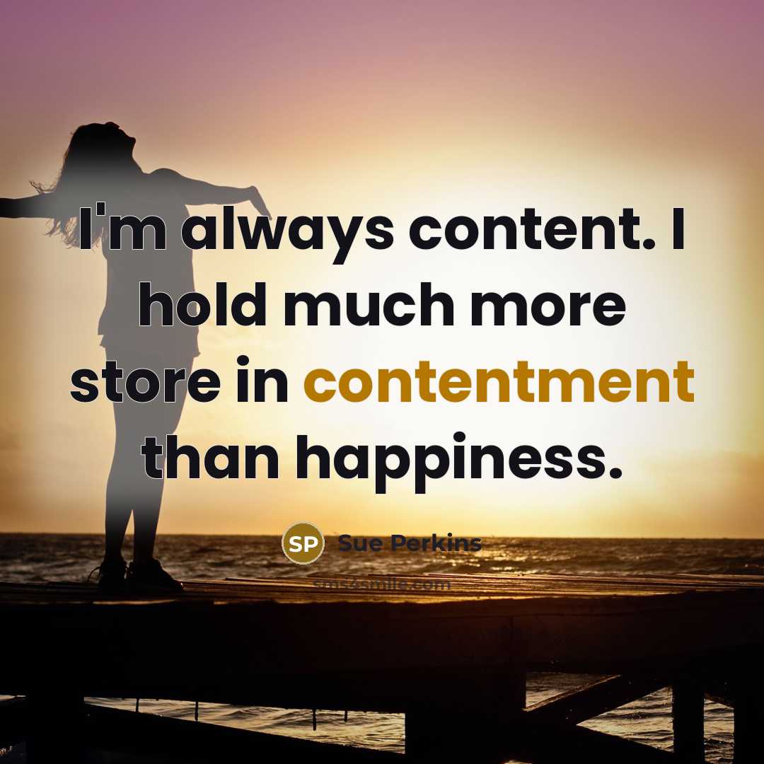 “I'm always content. I hold much more store in contentment…” quote by Sue Perkins