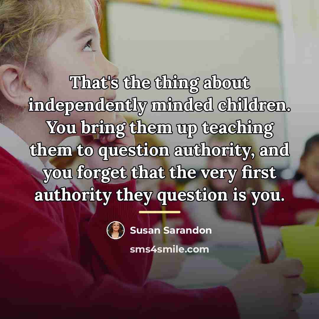 “That's the thing about independently minded children. You bring them…” quote by Susan Sarandon