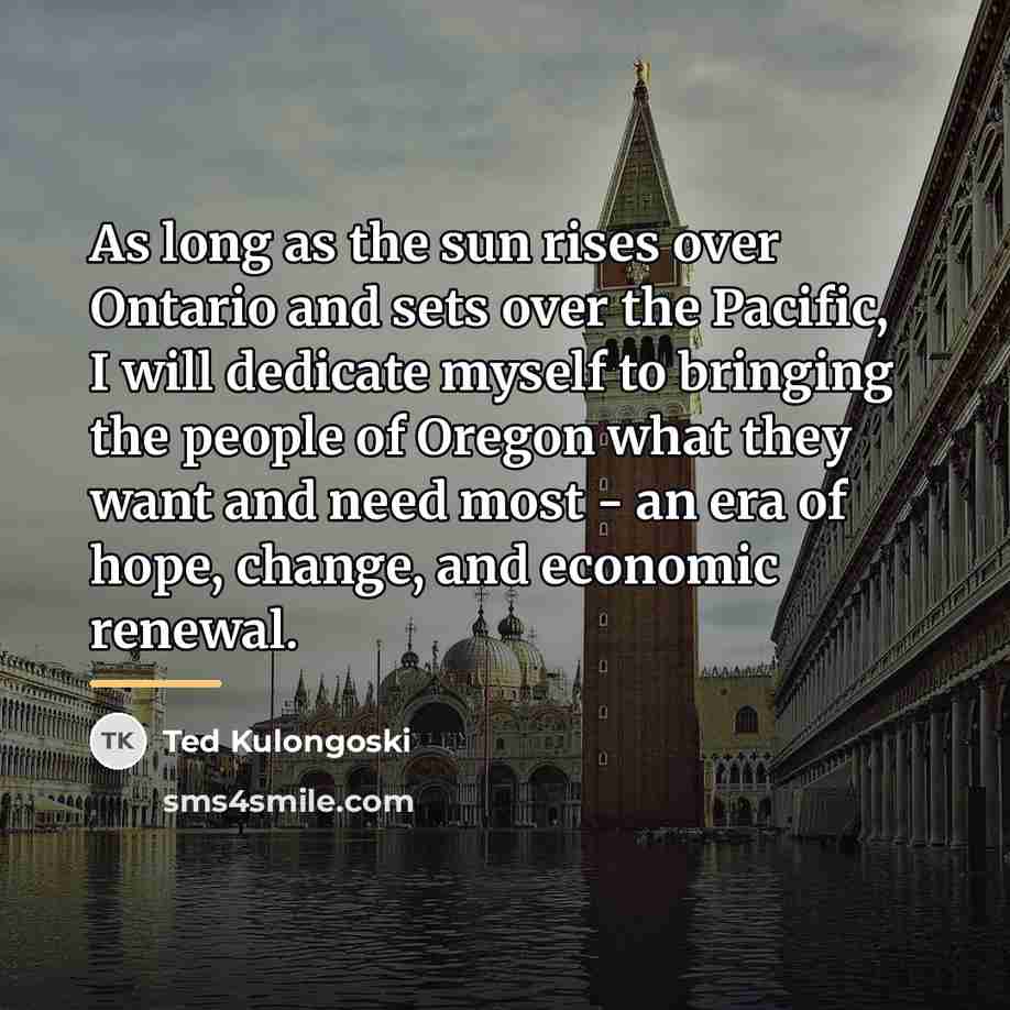 “As long as the sun rises over Ontario and sets…” quote by Ted Kulongoski