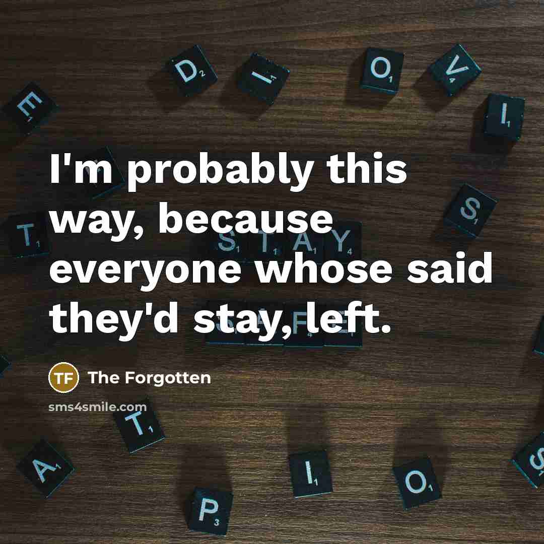“I'm probably this way, because everyone whose said they'd stay,…” quote by The Forgotten