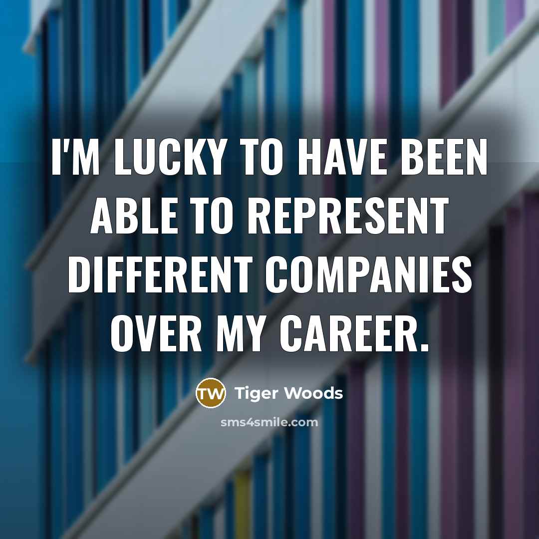 “I'm lucky to have been able to represent different companies…” quote by Tiger Woods