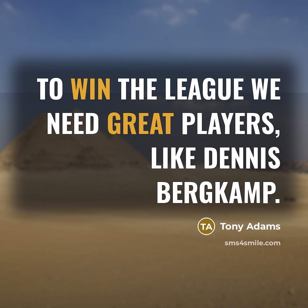 “To win the league we need great players, like Dennis Bergkamp.” quote by Tony Adams