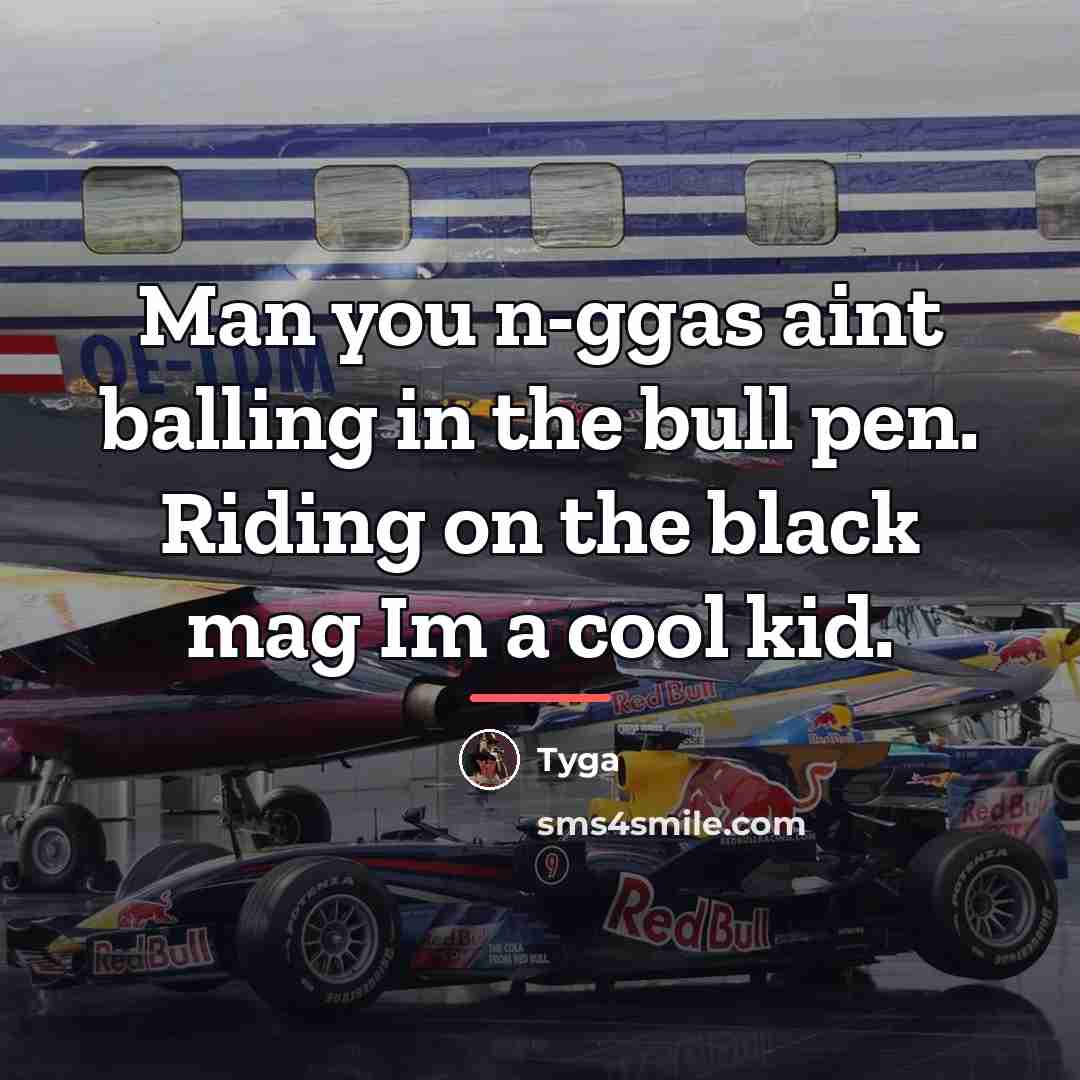 “Man you n-ggas aint balling in the bull pen. Riding…” quote by Tyga
