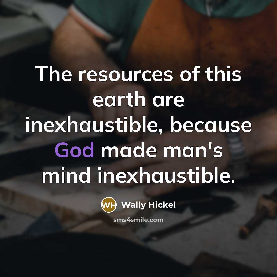 “The resources of this earth are inexhaustible, because God made…” quote by Wally Hickel
