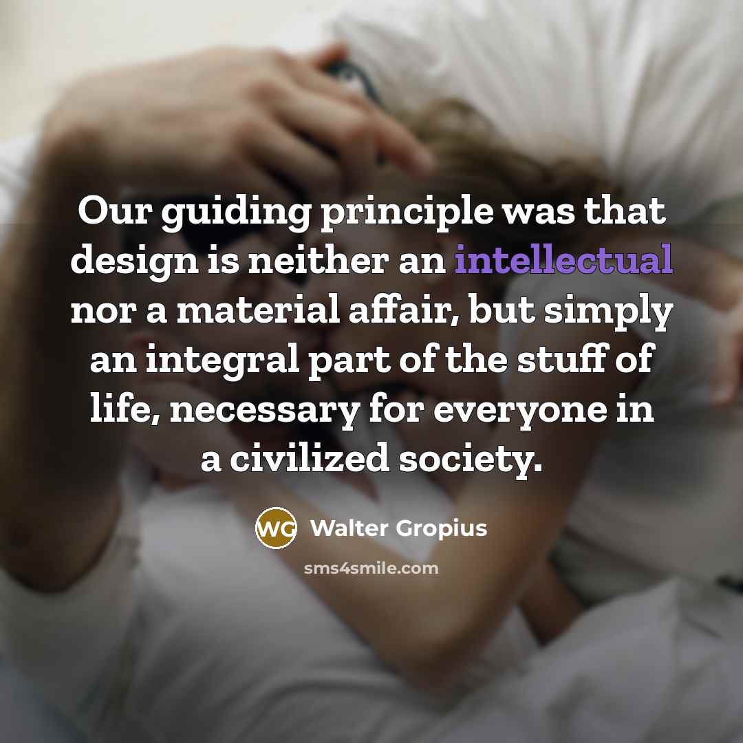 “Our guiding principle was that design is neither an intellectual…” quote by Walter Gropius