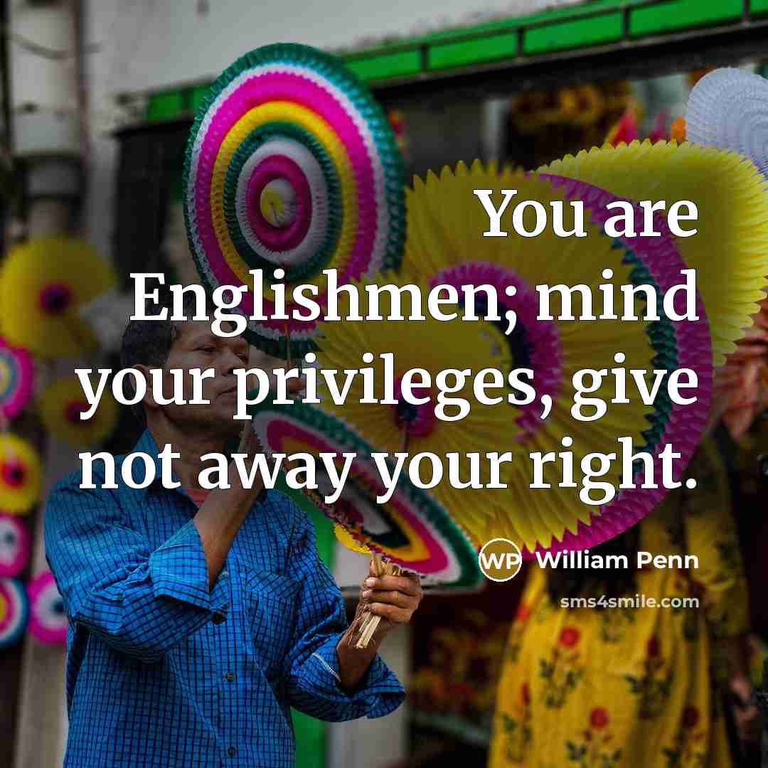 “You are Englishmen; mind your privileges, give not away your…” quote by William Penn