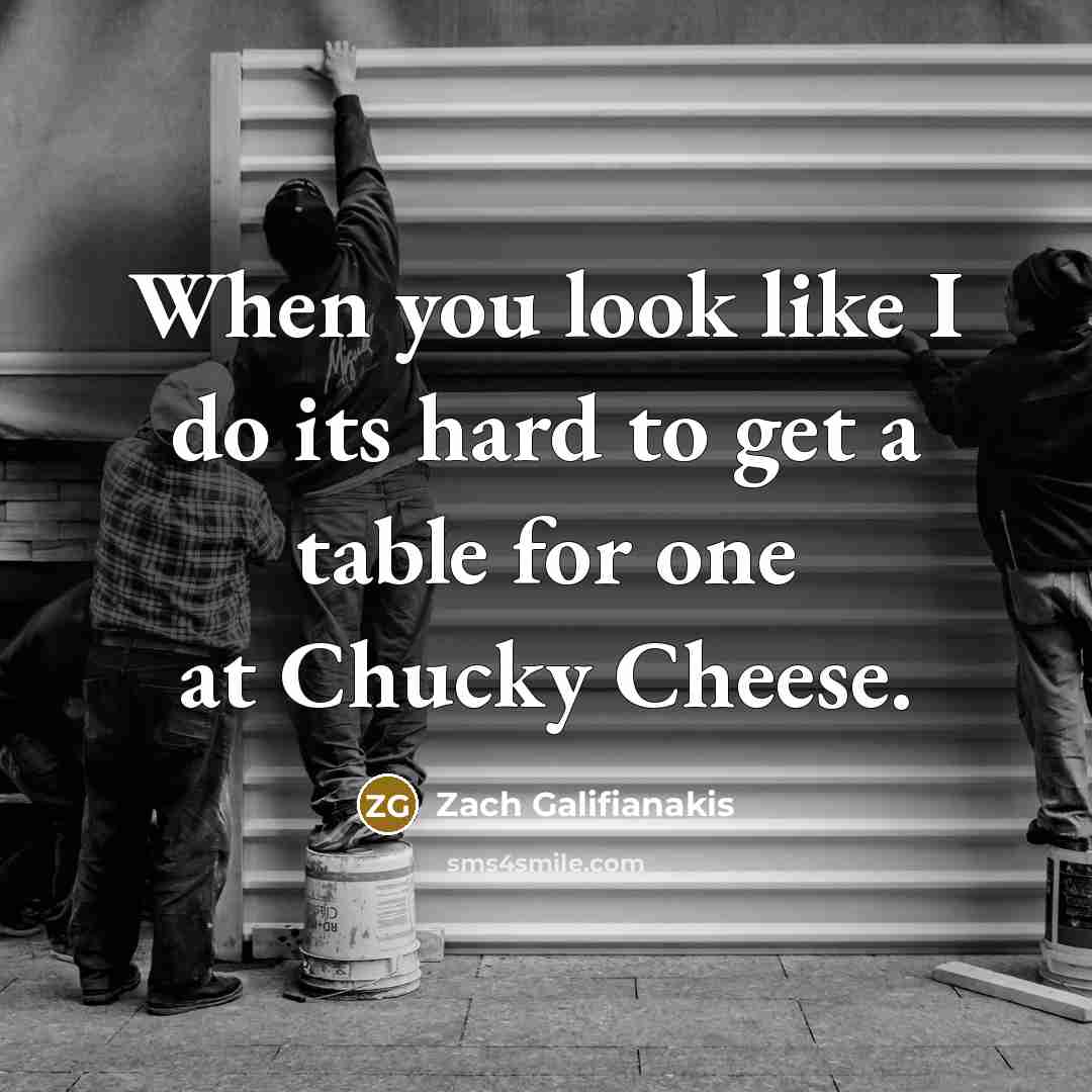 “When you look like I do its hard to get…” quote by Zach Galifianakis