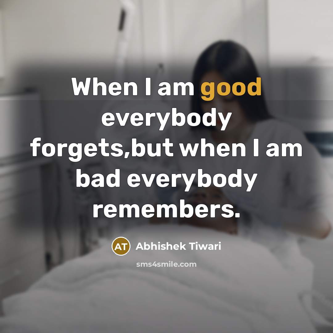 “When I am good everybody forgets,but when I am bad…” quote by Abhishek Tiwari