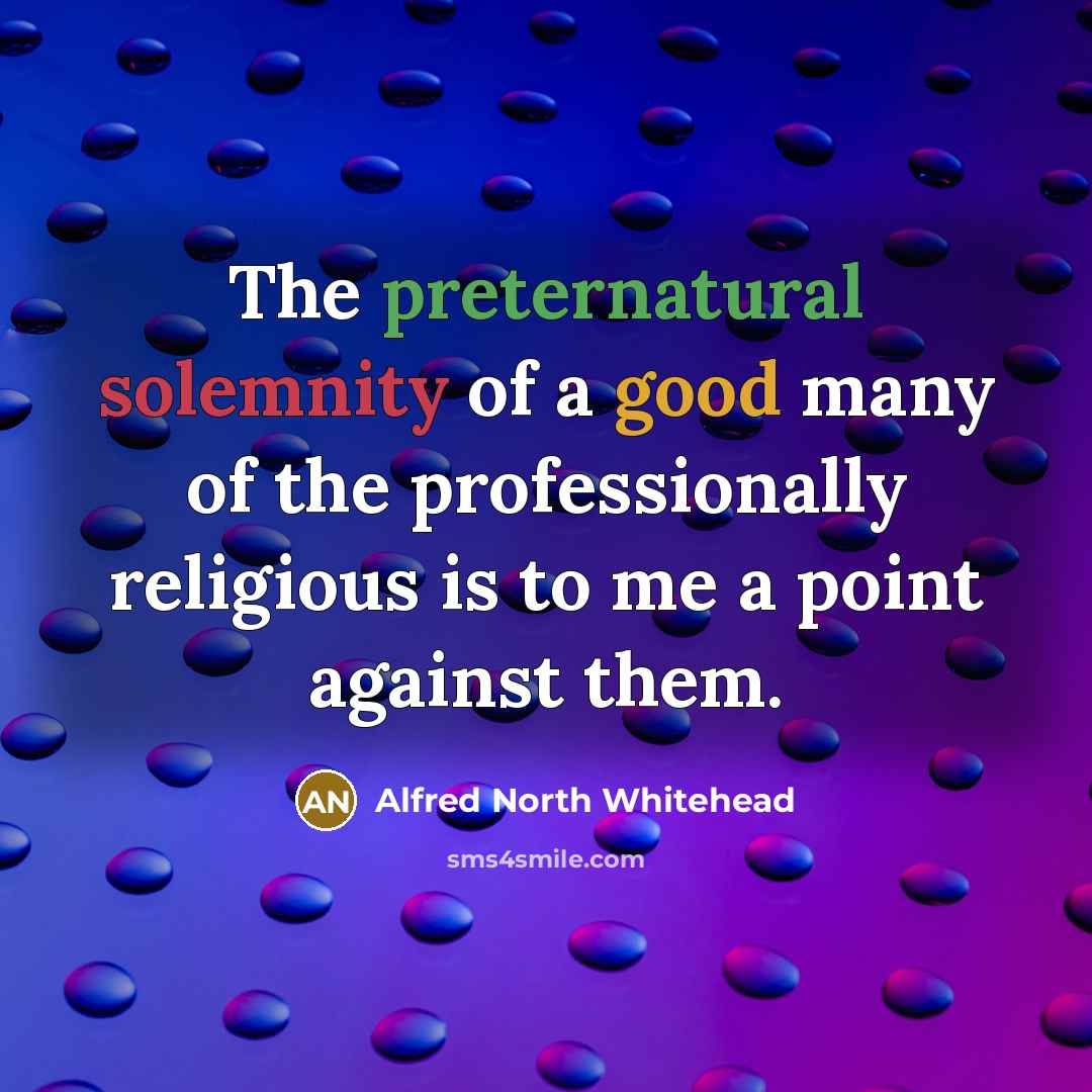 “The preternatural solemnity of a good many of the professionally…” quote by Alfred North Whitehead