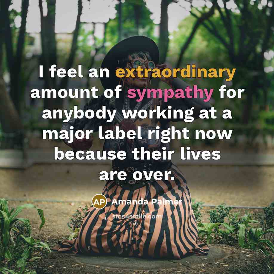 “I feel an extraordinary amount of sympathy for anybody working…” quote by Amanda Palmer