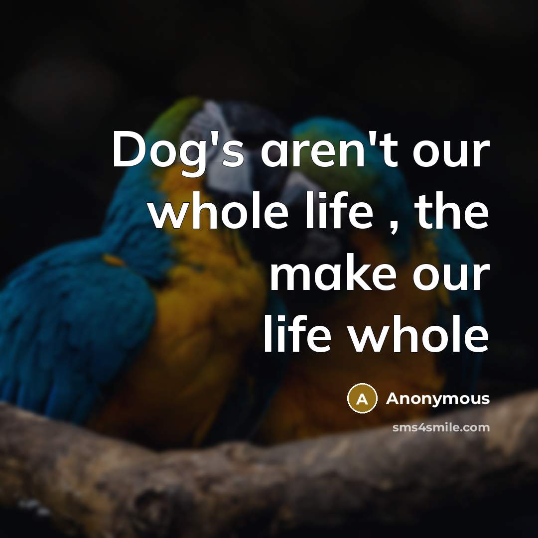 “Dog's aren't our whole life , the make our life whole” quote by Anonymous
