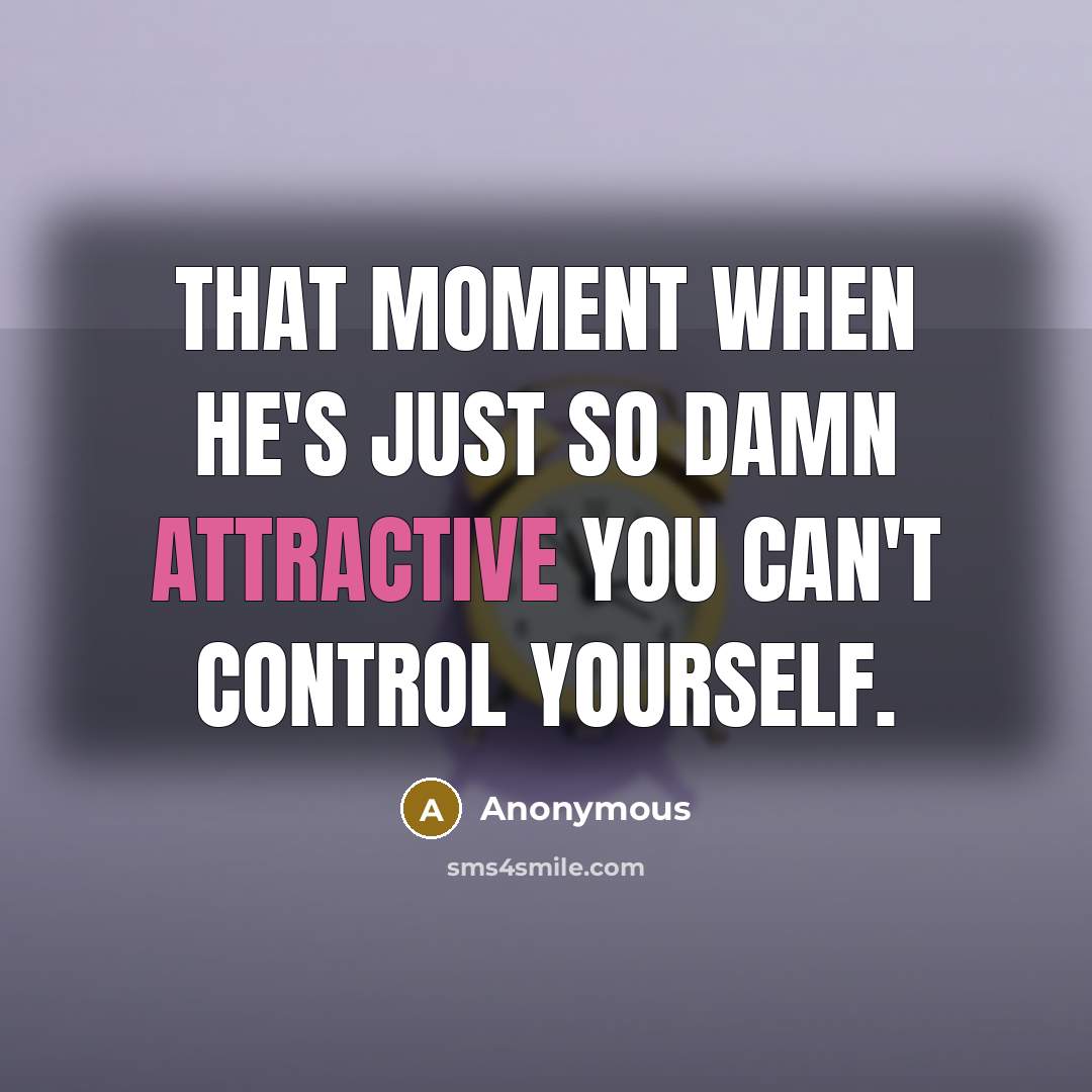 “That moment when he's just so damn attractive you can't control yourself.” quote by Anonymous