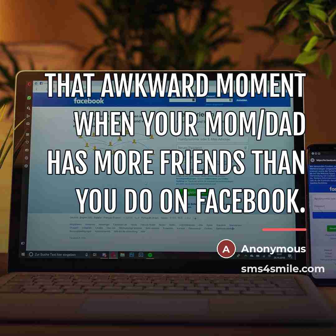 “That awkward moment when your mom/dad has more friends than…” quote by Anonymous
