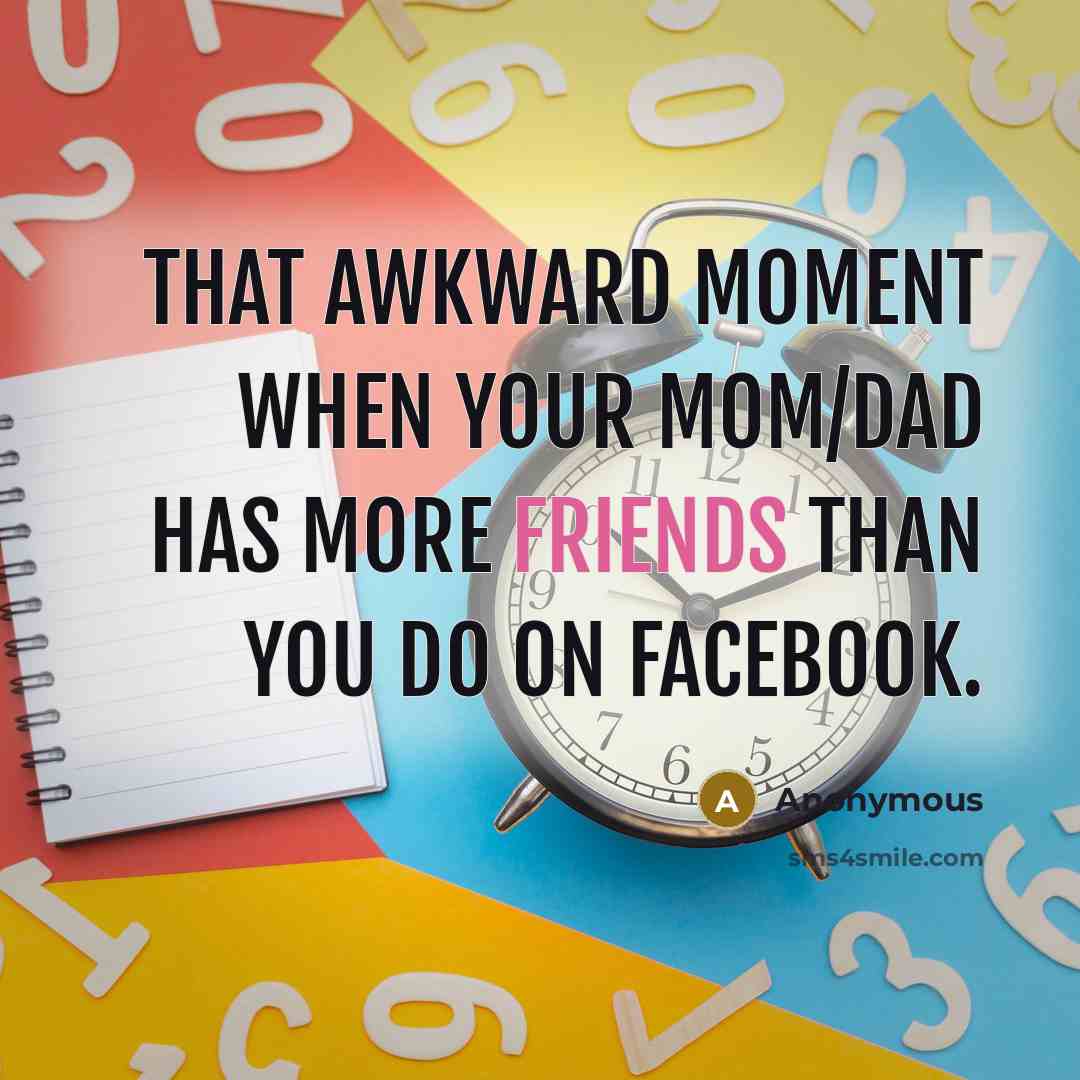 “That awkward moment when your mom/dad has more friends than you do on facebook.” quote by Anonymous