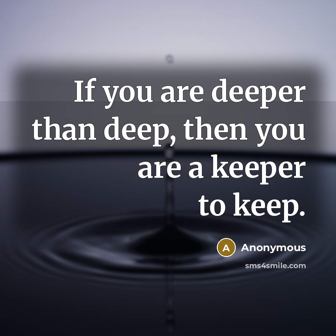 “If you are deeper than deep, then you are a keeper to keep.” quote by Anonymous