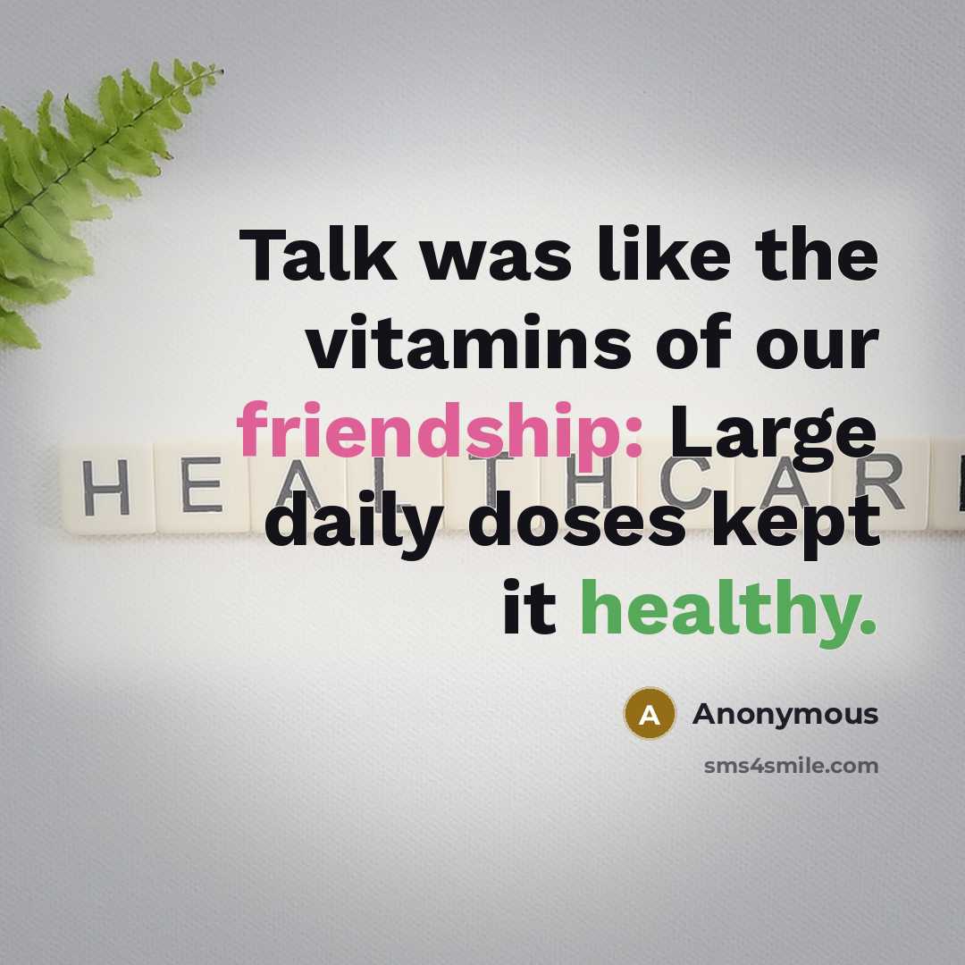 “Talk was like the vitamins of our friendship: Large daily doses kept it healthy.” quote by Anonymous