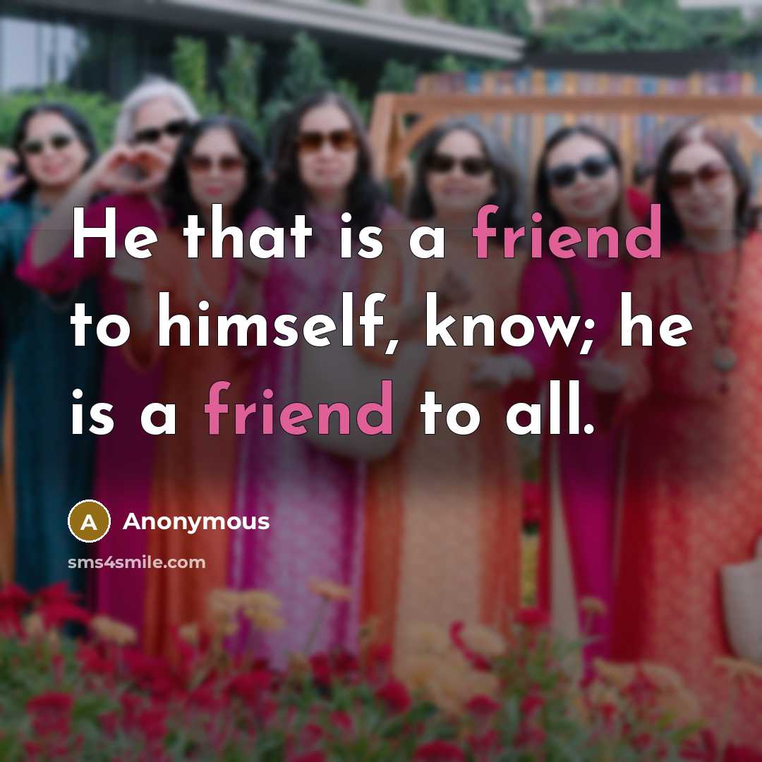 “He that is a friend to himself, know; he is…” quote by Anonymous