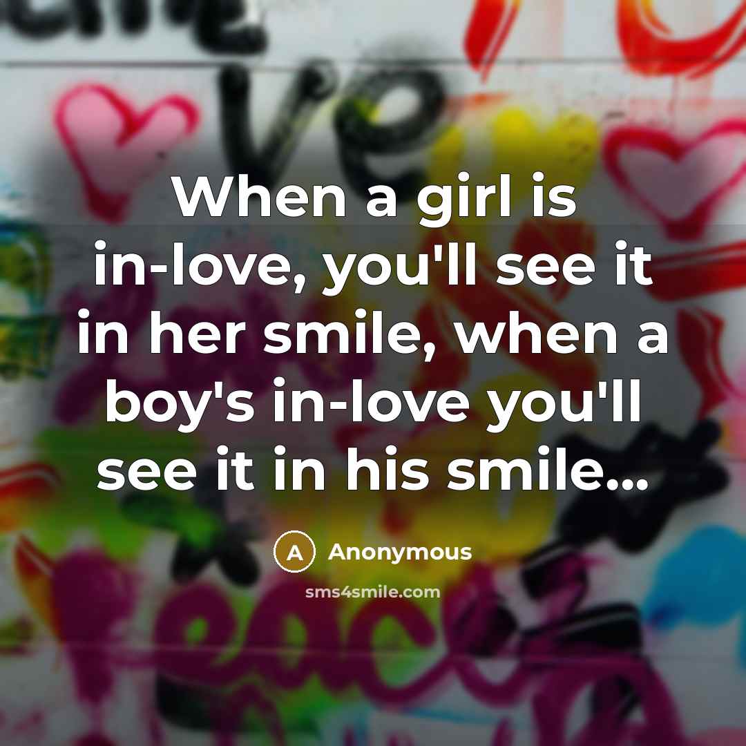 “When a girl is in-love, you'll see it in her smile, when a boy's in-love you'll see it in his smile...” quote by Anonymous