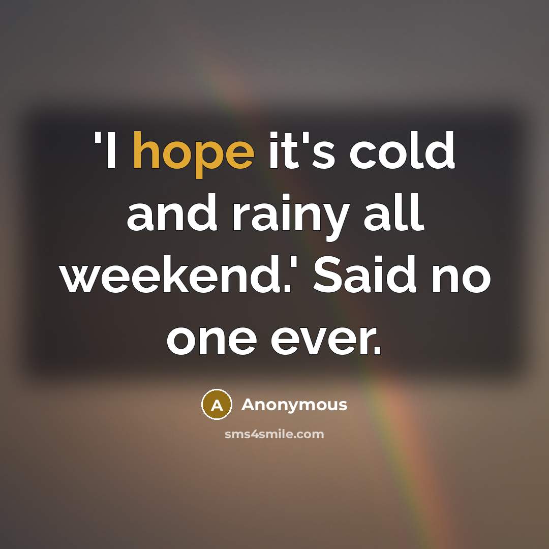 “'I hope it's cold and rainy all weekend.' Said no one ever.” quote by Anonymous
