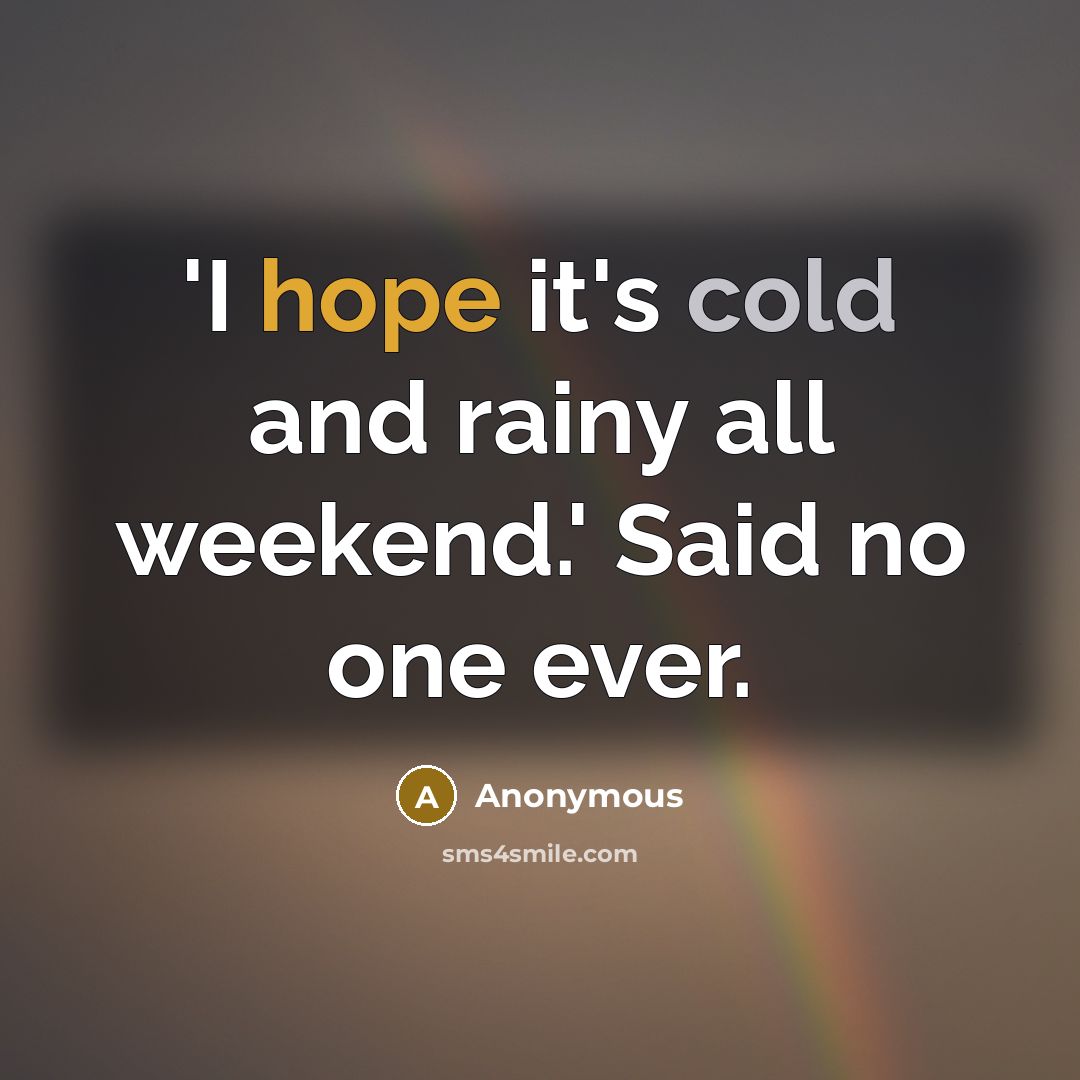 “'I hope it's cold and rainy all weekend.' Said no one ever.” quote by Anonymous