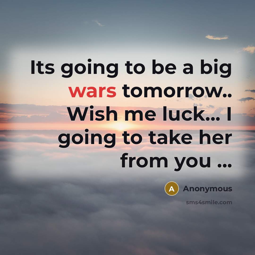 “Its going to be a big wars tomorrow.. Wish me luck... I going to take her from you ...” quote by Anonymous