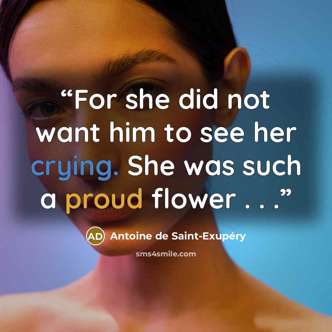 “For she did not want him to see her crying. She was such a proud flower . . .” quote by Antoine de Saint-Exupéry
