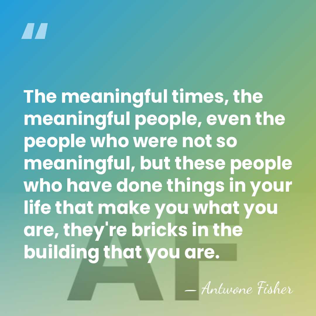 The meaningful times, the meaningful people, even the people who were not&hellip; - Antwone Fisher