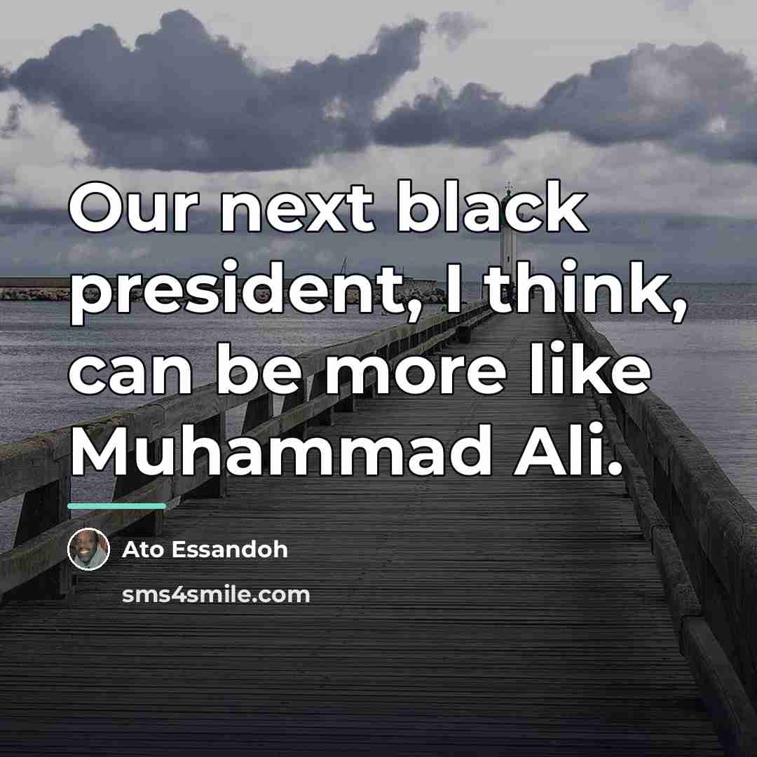 “Our next black president, I think, can be more like…” quote by Ato Essandoh