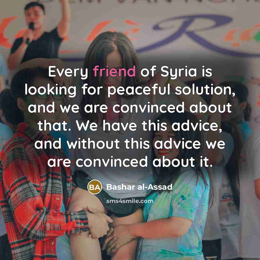 “Every friend of Syria is looking for peaceful solution, and…” quote by Bashar al-Assad