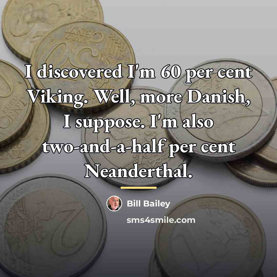 “I discovered I'm 60 per cent Viking. Well, more Danish,…” quote by Bill Bailey