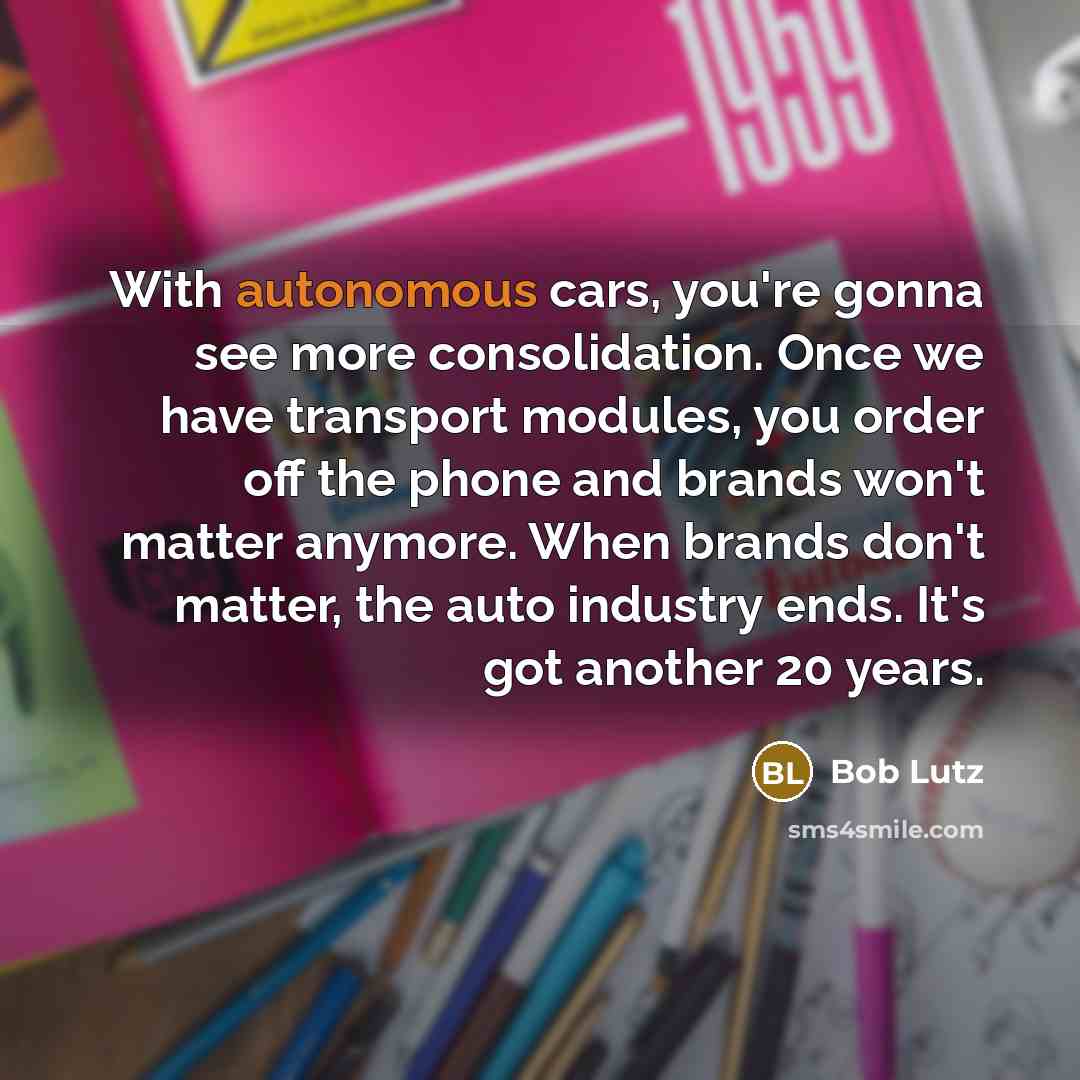 “With autonomous cars, you're gonna see more consolidation. Once we…” quote by Bob Lutz