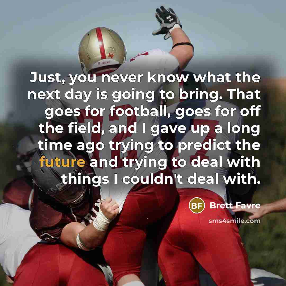 “Just, you never know what the next day is going…” quote by Brett Favre